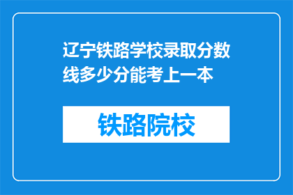 辽宁铁路学校录取分数线多少分能考上一本(辽宁铁路学校录取分数线是多少？能否考上一本？)