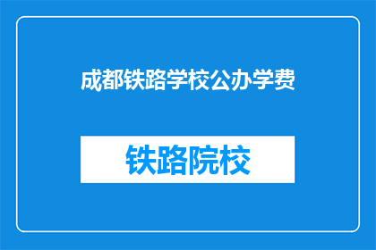 成都铁路学校公办学费(成都铁路学校公办学费是多少？)
