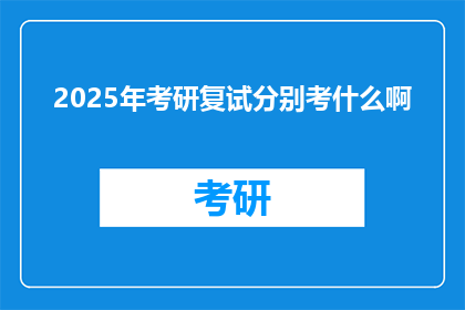 2025年考研复试分别考什么啊(2025年考研复试将考察哪些内容？)