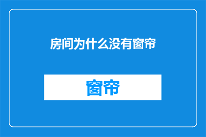房间为什么没有窗帘(为何房间内无窗帘？)