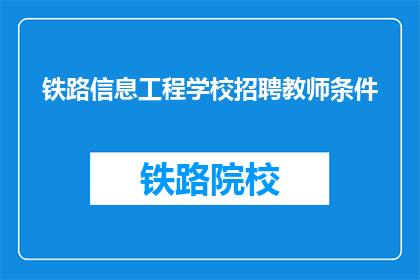 铁路信息工程学校招聘教师条件(铁路信息工程学校招聘教师条件是什么？)