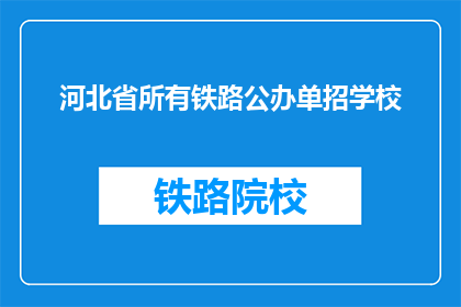 河北省所有铁路公办单招学校(河北省所有铁路公办单招学校是否都提供招生服务？)