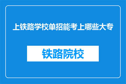 上铁路学校单招能考上哪些大专(上铁路学校单招能考上哪些大专？)