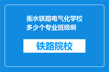 衡水铁路电气化学校多少个专业班级啊(衡水铁路电气化学校有多少个专业班级？)
