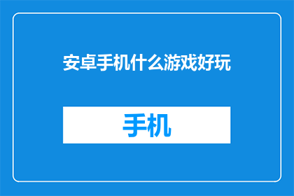 安卓手机什么游戏好玩(安卓手机中哪款游戏最吸引人？)