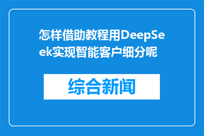怎样借助教程用DeepSeek实现智能客户细分呢(如何借助DeepSeek教程实现智能客户细分？)