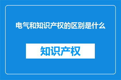 电气和知识产权的区别是什么(电气与知识产权：它们之间有何不同？)