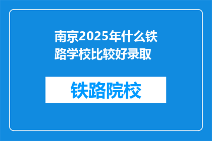 南京2025年什么铁路学校比较好录取(2025年南京哪所铁路学校录取门槛较低？)