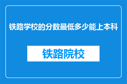 铁路学校的分数最低多少能上本科(铁路学校最低分数是多少才能上本科？)