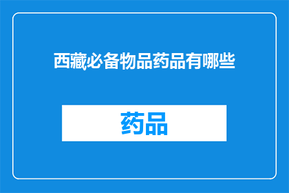 西藏必备物品药品有哪些(西藏旅行必备药品清单：您需要了解的药品种类)