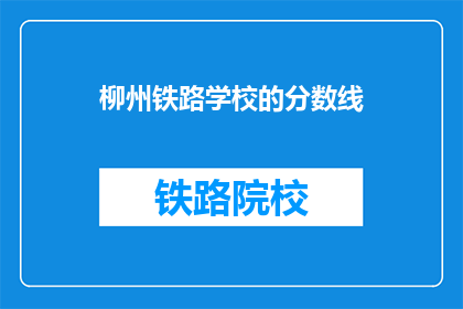 柳州铁路学校的分数线(柳州铁路学校录取分数线是多少？)