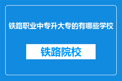 铁路职业中专升大专的有哪些学校(哪些学校提供铁路职业中专升大专的教育？)