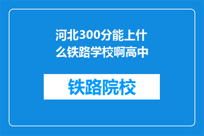 河北300分能上什么铁路学校啊高中(河北高中生如何通过300分考入铁路学校？)