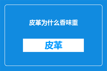 皮革为什么香味重(皮革为何散发出浓烈的香味？)