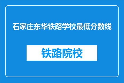 石家庄东华铁路学校最低分数线(石家庄东华铁路学校录取门槛是多少？)