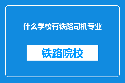 什么学校有铁路司机专业(哪些学校提供铁路司机专业教育？)
