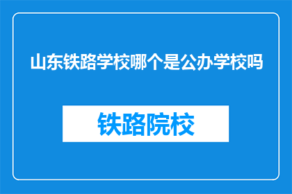 山东铁路学校哪个是公办学校吗(山东铁路学校中，哪些是公办性质的教育机构？)