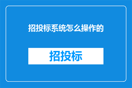 招投标系统怎么操作的(如何操作招投标系统？)