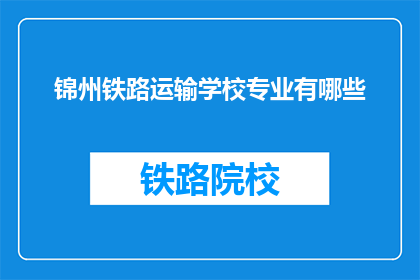 锦州铁路运输学校专业有哪些(锦州铁路运输学校提供哪些专业？)