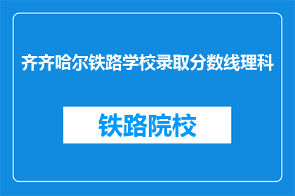 齐齐哈尔铁路学校录取分数线理科(齐齐哈尔铁路学校理科录取分数线是多少？)