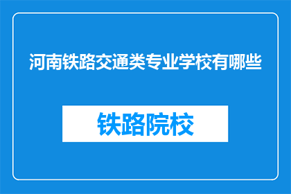 河南铁路交通类专业学校有哪些(河南有哪些铁路交通类专业学校？)