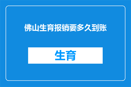 佛山生育报销要多久到账(佛山生育报销多久到账？)