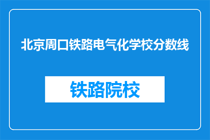 北京周口铁路电气化学校分数线(北京周口铁路电气化学校录取分数线是多少？)