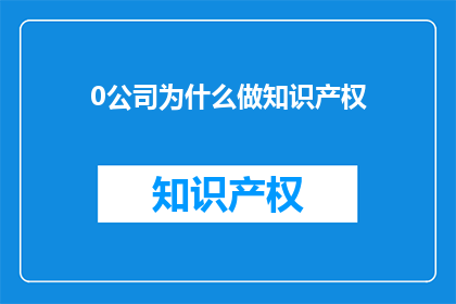 0公司为什么做知识产权(为什么0公司要投入大量资源保护其知识产权？)
