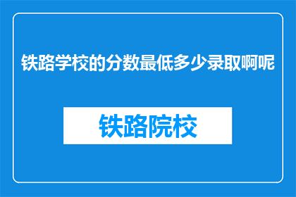 铁路学校的分数最低多少录取啊呢(铁路学校录取分数线是多少？)