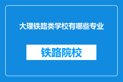 大理铁路类学校有哪些专业(大理铁路类学校开设哪些专业？)