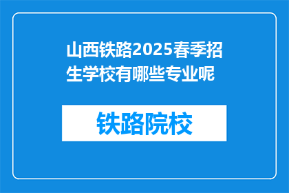 山西铁路2025春季招生学校有哪些专业呢(山西铁路2025年春季招生有哪些专业？)
