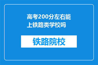 高考200分左右能上铁路类学校吗(高考200分左右能上铁路类学校吗？)