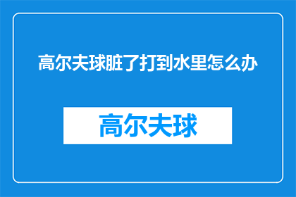 高尔夫球脏了打到水里怎么办(高尔夫球场被污染，应如何处理？)
