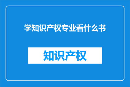 学知识产权专业看什么书(如何系统学习知识产权专业？)