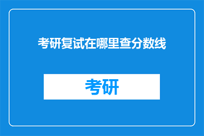 考研复试在哪里查分数线(考研复试分数线查询在哪里？)