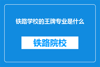 铁路学校的王牌专业是什么(铁路学校最引以为傲的专业是什么？)