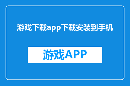 游戏下载app下载安装到手机(如何在手机上下载并安装游戏应用？)