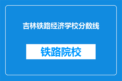 吉林铁路经济学校分数线(吉林铁路经济学校录取分数线是多少？)