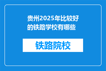 贵州2025年比较好的铁路学校有哪些(2025年贵州有哪些优秀的铁路学校？)