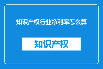 知识产权行业净利率怎么算(如何计算知识产权行业的净利率？)