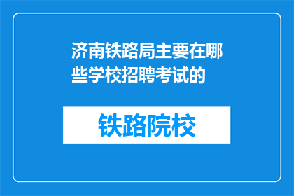 济南铁路局主要在哪些学校招聘考试的(济南铁路局主要在哪些学校招聘考试？)