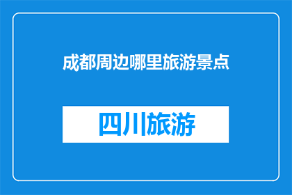 成都周边哪里旅游景点(成都周边有哪些值得一游的旅游景点？)