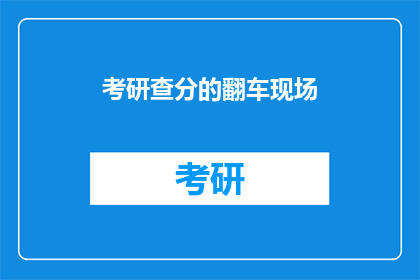考研查分的翻车现场(考研查分遭遇意外：翻车现场的教训与反思)