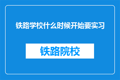 铁路学校什么时候开始要实习(何时开始实习？铁路学校)