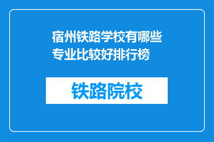 宿州铁路学校有哪些专业比较好排行榜(宿州铁路学校哪些专业排名靠前？)