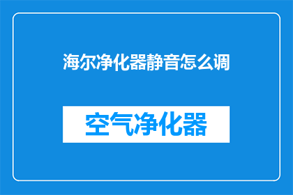 海尔净化器静音怎么调(如何调整海尔净化器的静音模式？)