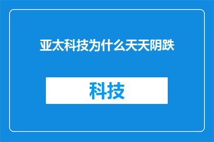亚太科技为什么天天阴跌(亚太科技股价为何持续低迷？)