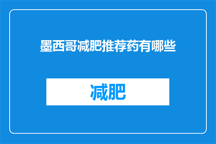 墨西哥减肥推荐药有哪些(墨西哥减肥药物推荐有哪些？)