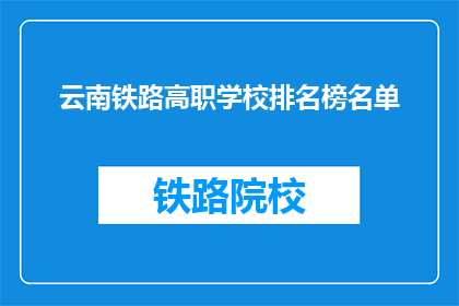云南铁路高职学校排名榜名单(云南铁路高职学校排名榜名单，谁才是佼佼者？)