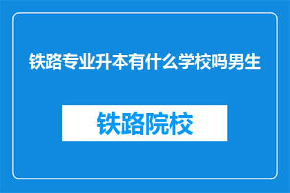 铁路专业升本有什么学校吗男生(男生，铁路专业升本有哪些学校可以选择？)